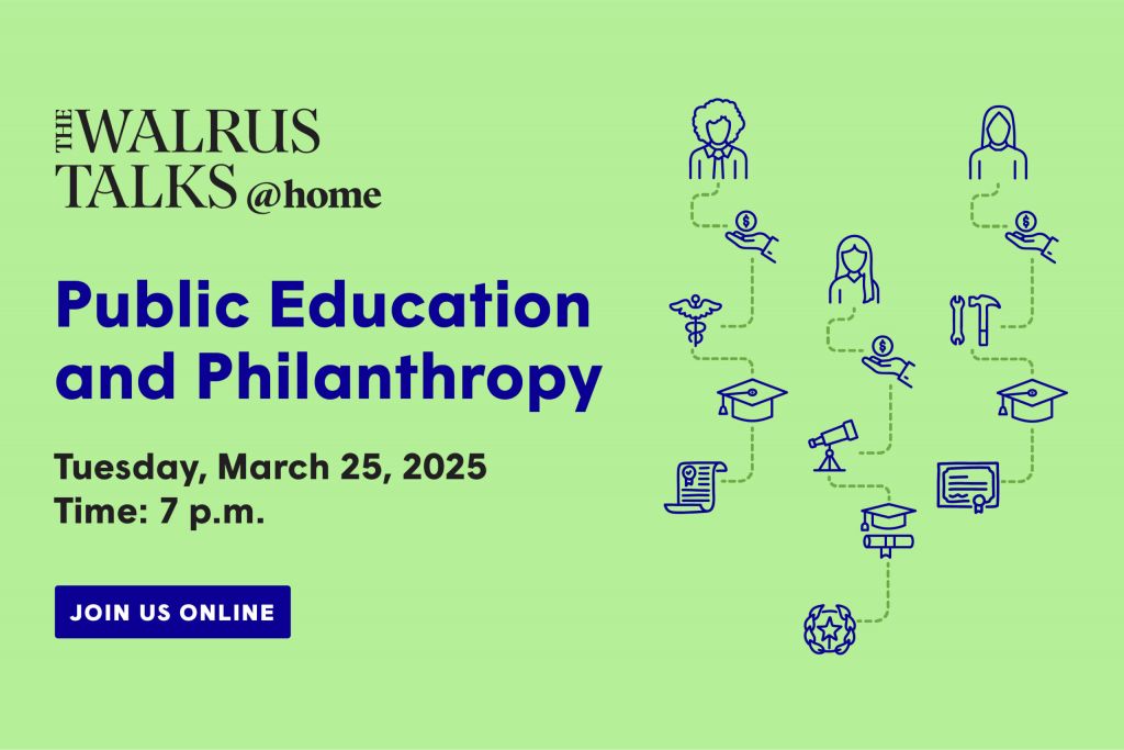 The Walrus Talks at Home: Public Education and Philanthropy Tuesday, March 25, 2025 at 7 p.m. JOIN US ONLINE